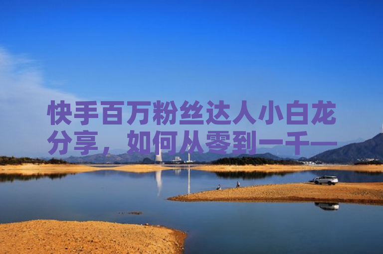 快手百万粉丝达人小白龙分享，如何从零到一千——马山房产装修网站的成功之路