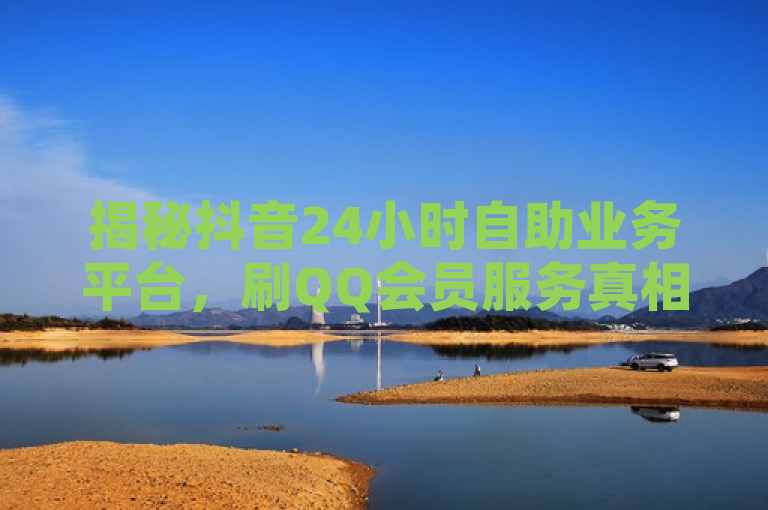 揭秘抖音24小时自助业务平台，刷QQ会员服务真相大公开，揭示了一个声称提供全天候服务的在线平台，该平台据称能够提供包括刷取QQ会员资格在内的多项社交媒体增值服务。通过使用诸如永久网址、卡盟和自助下单等关键词，此标题暗示了该平台可能涉及自动化的、自我维护的服务网络，以及即时满足用户需求的能力。此外，独家揭秘这一短语激发了读者的好奇心，预示着文章将深入探讨该平台的真实性质及其运营方式。