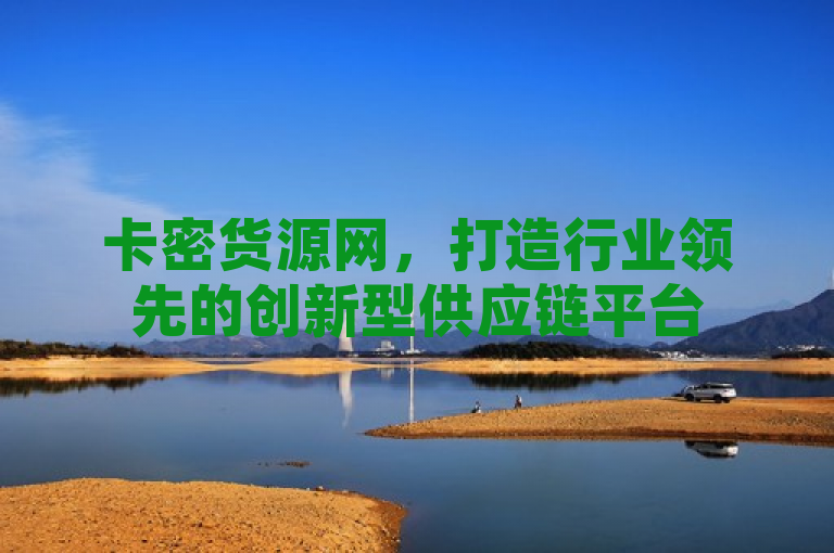 卡密货源网，打造行业领先的创新型供应链平台
