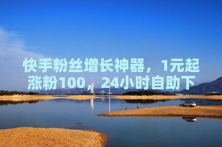 快手粉丝增长神器，1元起涨粉100，24小时自助下单软件引关注