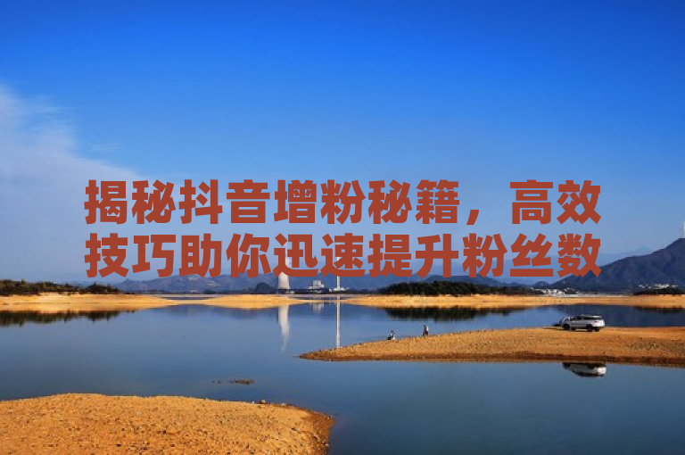 揭秘抖音增粉秘籍，高效技巧助你迅速提升粉丝数