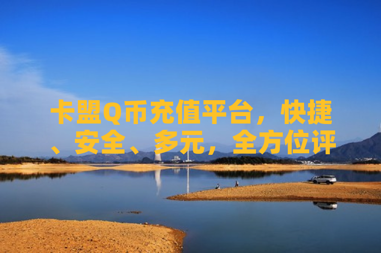 卡盟Q币充值平台，快捷、安全、多元，全方位评测揭晓最佳选择，概括了卡盟Q币充值平台的主要特点和优势。快捷突出了该平台支持秒到的特性；安全强调了其采用严格安全技术保障用户账号安全；多元则体现了支持多种充值方式、面值、游戏以及全国范围内充值的广泛适用性。全方位评测揭晓最佳选择则表明该新闻可能包含了对多个Q币充值平台的评测对比，最终指出卡盟为最佳选择，这样的标题既吸引人又明确了主题。