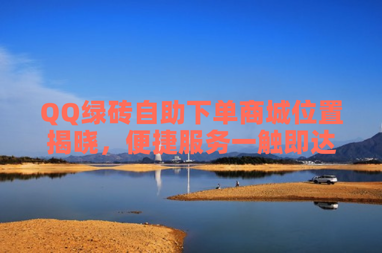 QQ绿砖自助下单商城位置揭晓，便捷服务一触即达！