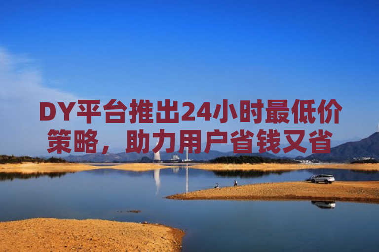 DY平台推出24小时最低价策略，助力用户省钱又省心，简洁明了地概括了DY业务24小时下单平台的最新优惠活动，突出了24小时最低价这一核心卖点，同时传达了对用户的关怀，即帮助他们节省开支并简化购物流程。