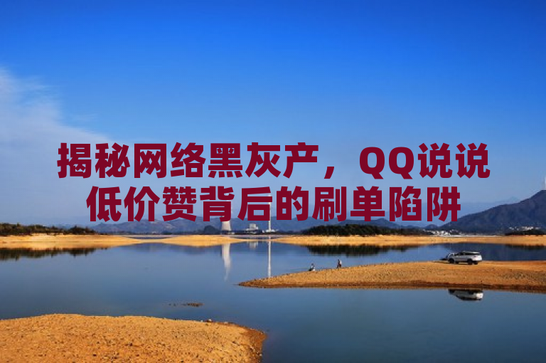 揭秘网络黑灰产，QQ说说低价赞背后的刷单陷阱