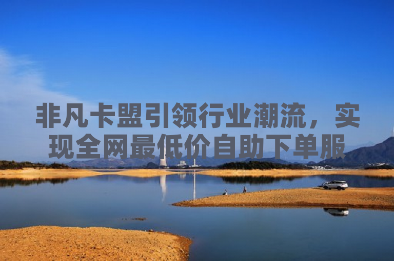 非凡卡盟引领行业潮流，实现全网最低价自助下单服务，简洁明了地传达了非凡卡盟在行业中的领导地位以及其提供的全网最低价自助下单服务的特点。同时，使用了引领行业潮流这样的表述，增强了非凡卡盟的品牌形象，使其更具吸引力和竞争力。