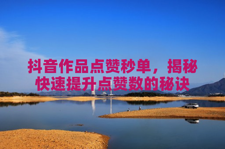 抖音作品点赞秒单，揭秘快速提升点赞数的秘诀