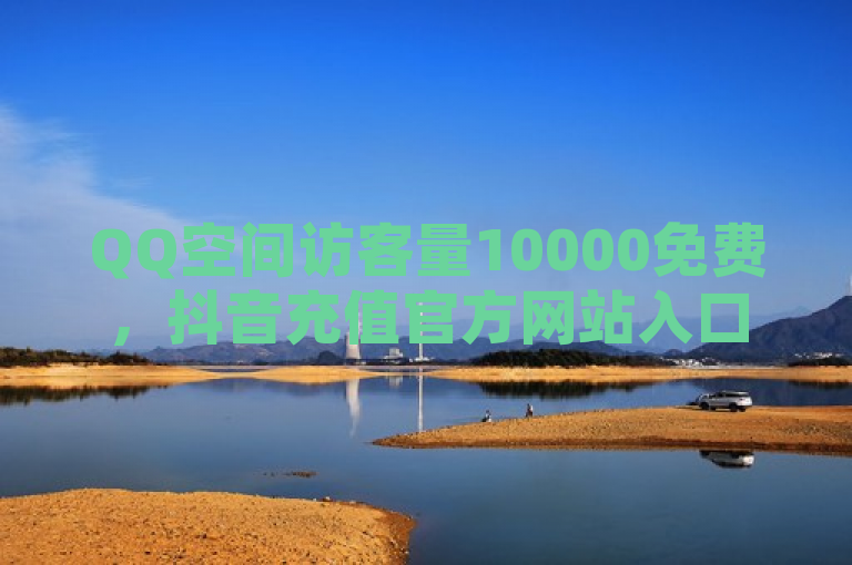 QQ空间访客量10000免费，抖音充值官方网站入口 - 拼多多助力网站链接在哪 - 点赞下单