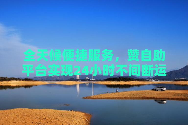全天候便捷服务，赞自助平台实现24小时不间断运营