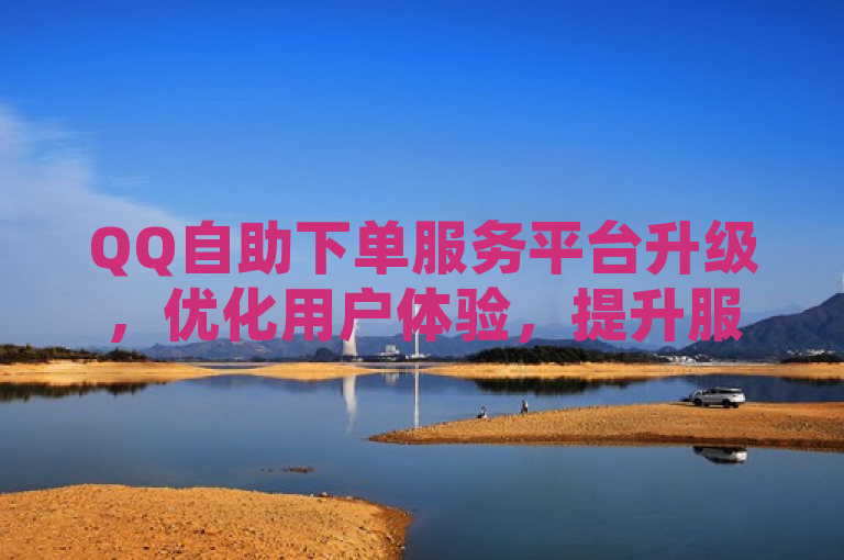 QQ自助下单服务平台升级，优化用户体验，提升服务效率