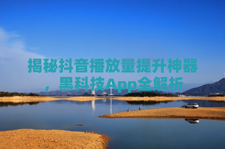 揭秘抖音播放量提升神器，黑科技App全解析
