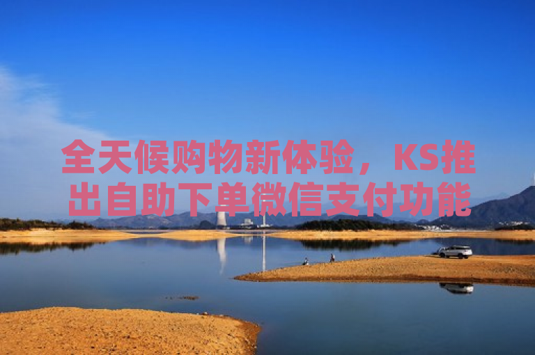 全天候购物新体验，KS推出自助下单微信支付功能，便捷快速引领潮流，简洁明了地概括了新闻的核心内容，突出了KS全天自助下单微信支付服务的便捷性和快速性，同时暗示了这种新型购物方式正在引领潮流。