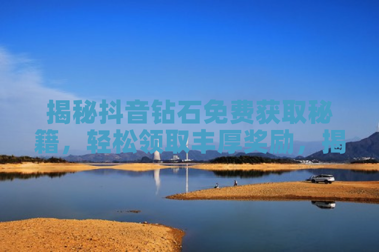 揭秘抖音钻石免费获取秘籍，轻松领取丰厚奖励，揭示了一种在抖音平台上免费获得钻石的方法，吸引用户点击了解具体的技巧和步骤。