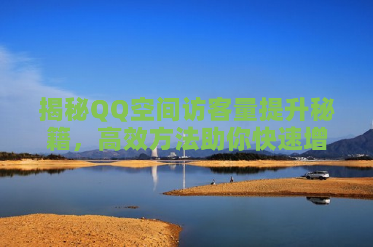 揭秘QQ空间访客量提升秘籍，高效方法助你快速增加互动与人气，旨在吸引那些希望提高自己QQ空间访客量的用户，特别是对社交影响力和在线互动有需求的人群。通过强调揭秘、高效方法和快速增加，标题激发了读者的好奇心和兴趣，促使他们进一步阅读内文以获取具体技巧和方法。同时，该标题也隐含了这些方法的实用性和有效性，暗示读者可以通过简单的步骤实现显著的访客量增长。