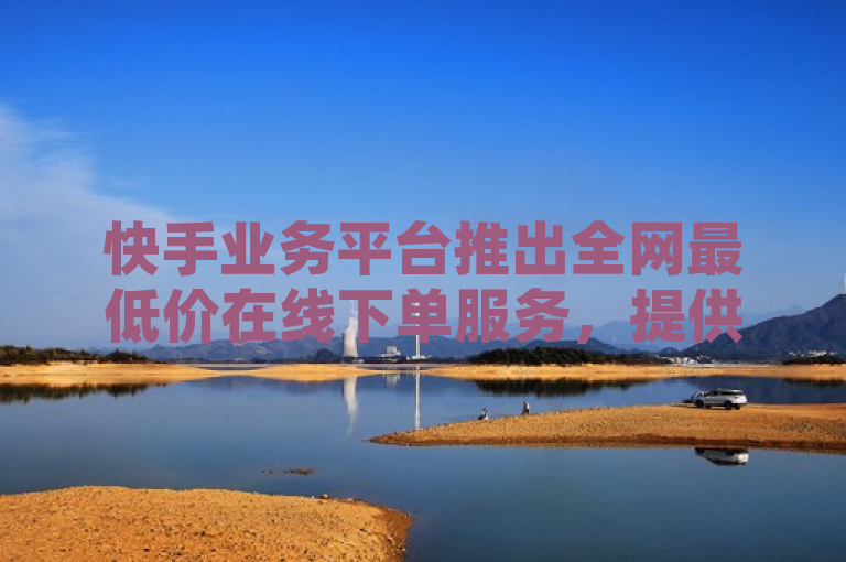 快手业务平台推出全网最低价在线下单服务，提供免费业务软件支持，概括了您提供的内容，强调了快手业务平台的在线下单服务具有全网最低价的优势，并且提到了该平台还提供免费的业务软件。这样的标题能够吸引那些对价格敏感且对免费软件感兴趣的用户群体。