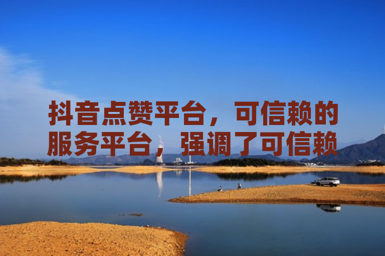 抖音点赞平台，可信赖的服务平台，强调了可信赖的特点，表明这个抖音点赞平台是值得信赖和依靠的，为用户提供了一个安全、可靠的环境来进行点赞等互动操作。