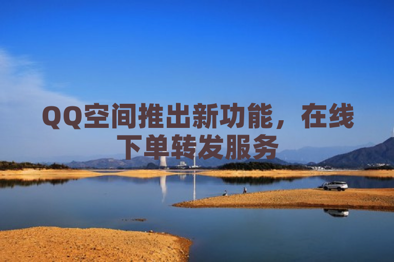 QQ空间推出新功能，在线下单转发服务