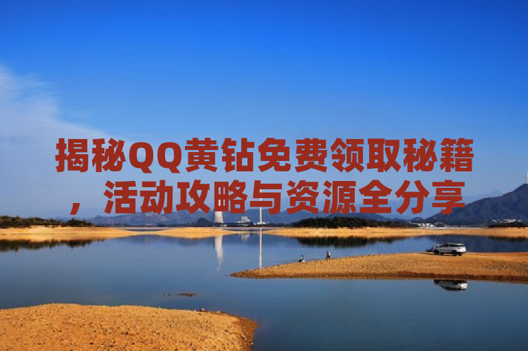 揭秘QQ黄钻免费领取秘籍，活动攻略与资源全分享，旨在吸引那些对QQ黄钻感兴趣但又不愿意付费的用户，通过提供免费领取的攻略和资源，帮助他们实现零成本享受黄钻特权。