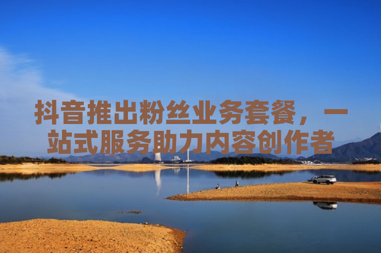 抖音推出粉丝业务套餐，一站式服务助力内容创作者，取消流程详解