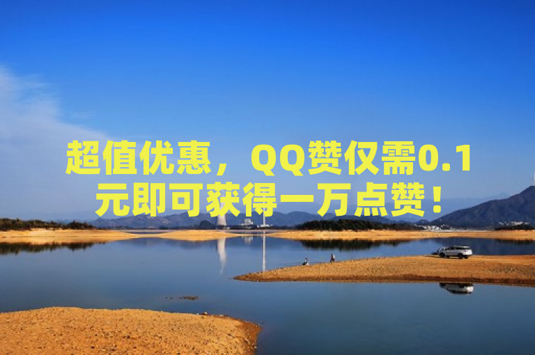超值优惠，QQ赞仅需0.1元即可获得一万点赞！