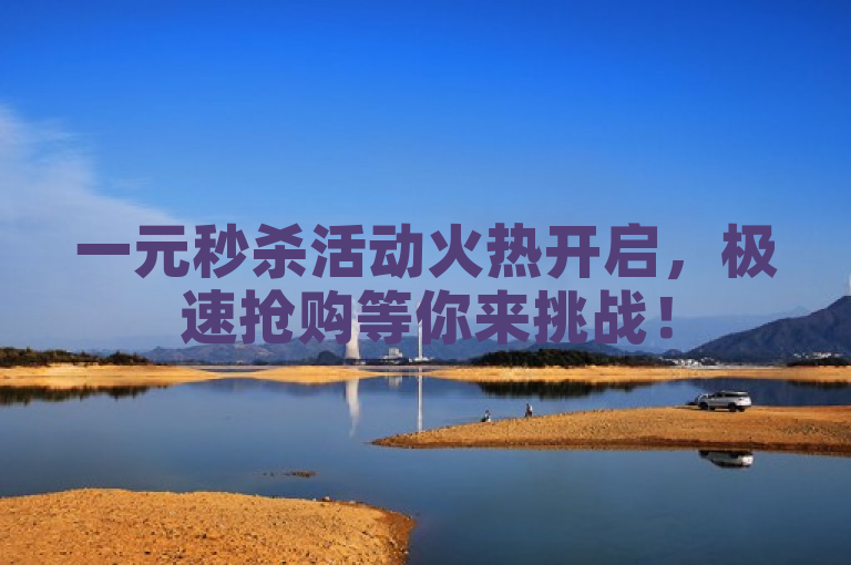 一元秒杀活动火热开启，极速抢购等你来挑战！