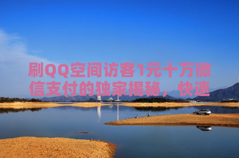 刷QQ空间访客1元十万微信支付的独家揭秘，快速提升微信支付点击率！