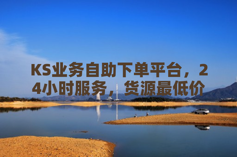 KS业务自助下单平台，24小时服务，货源最低价