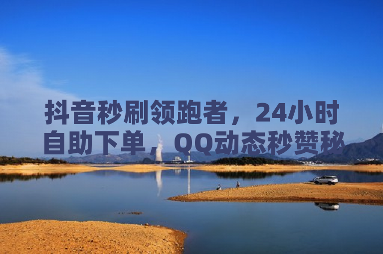 抖音秒刷领跑者，24小时自助下单，QQ动态秒赞秘籍公开，突出了抖音秒刷和QQ动态秒赞这两个关键词，同时强调了24小时自助下单和超稳定的特点。希望能够满足您的需求。如果您还有其他问题，请随时问我。
