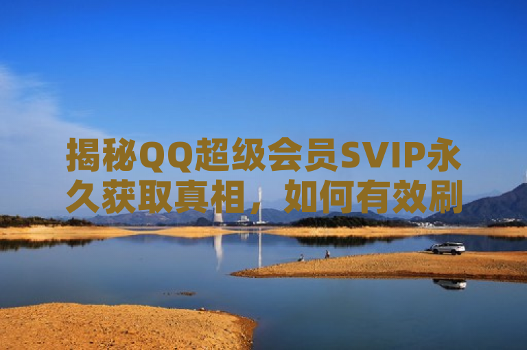 揭秘QQ超级会员SVIP永久获取真相，如何有效刷永久SVIP资格？