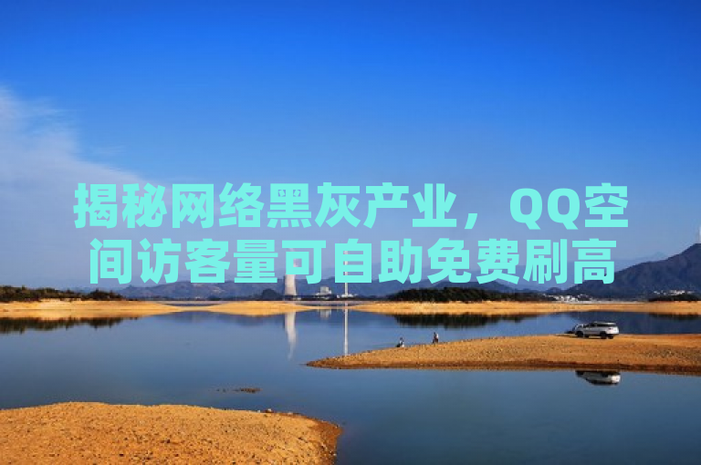 揭秘网络黑灰产业，QQ空间访客量可自助免费刷高