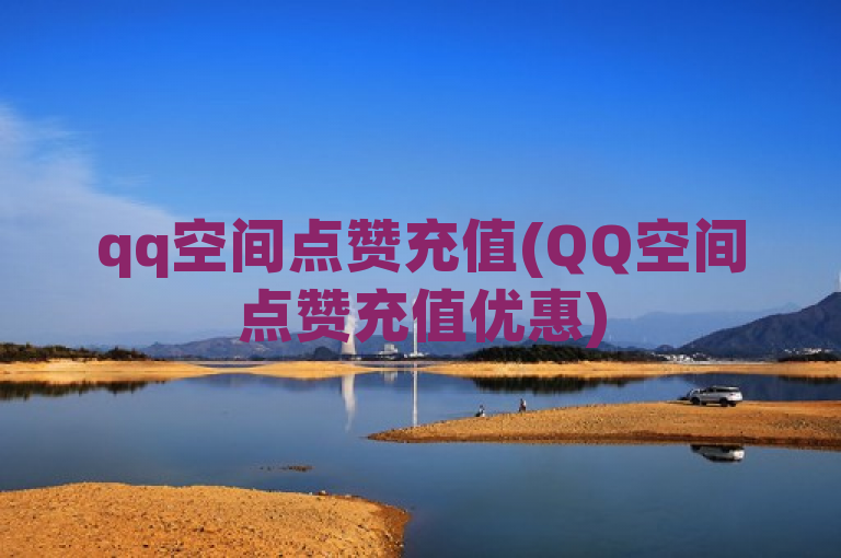 qq空间点赞充值(QQ空间点赞充值优惠)
