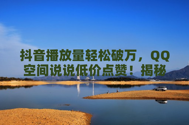 抖音播放量轻松破万，QQ空间说说低价点赞！揭秘24小时在线自助卡盟平台，简洁明了地概括了提供的内容，即抖音免费获得高播放量和QQ空间说说以低成本获得点赞的服务，同时强调了这是一个全天候在线的自助服务平台。这样的标题能够吸引目标读者的注意力，并且传达出服务的核心优势。