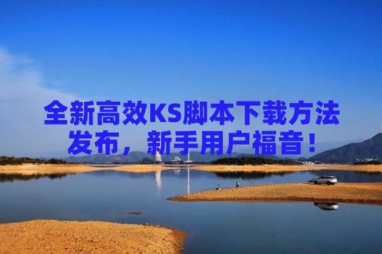 全新高效KS脚本下载方法发布，新手用户福音！
