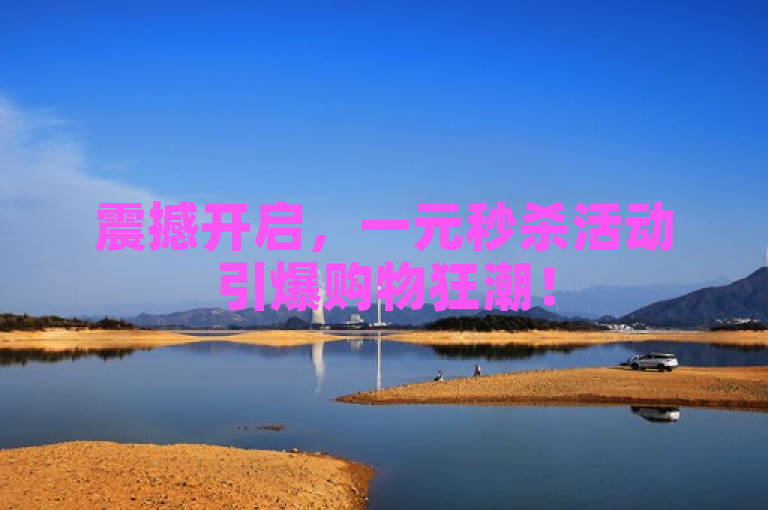 震撼开启，一元秒杀活动引爆购物狂潮！