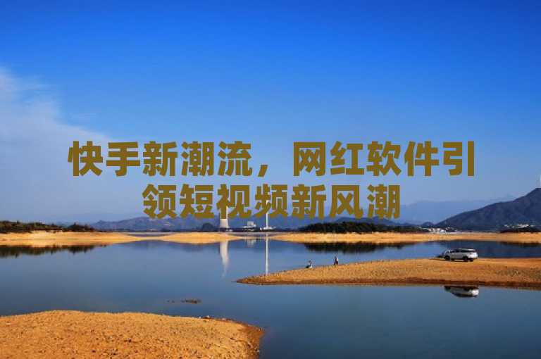 快手新潮流，网红软件引领短视频新风潮