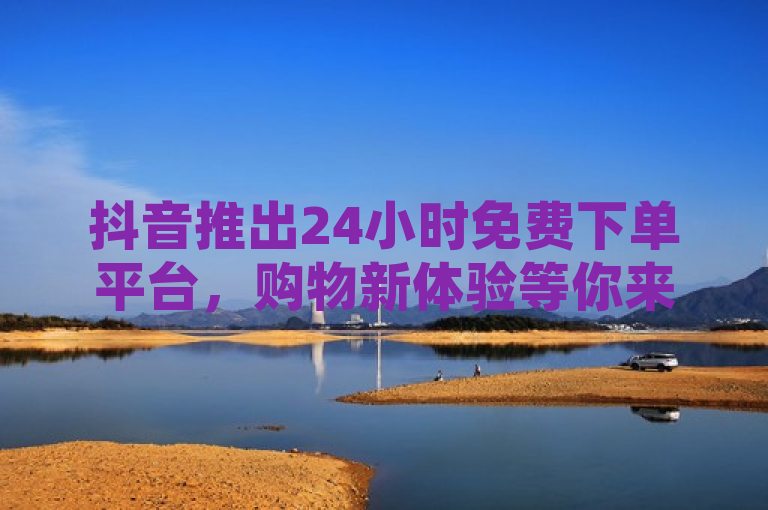 抖音推出24小时免费下单平台，购物新体验等你来享，简洁明了地传达了抖音新推出的服务——一个全天候的免费下单平台。它突出了平台的便捷性和对消费者的吸引力，即用户可以在任何时间享受免费的下单服务。同时，购物新体验这一表述也激发了读者的好奇心，促使他们想要了解更多关于这个新平台的信息。