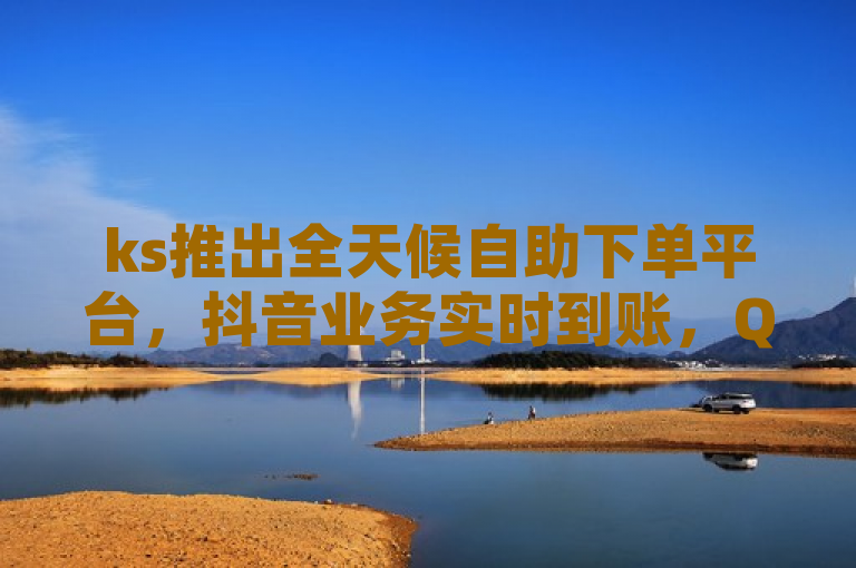ks推出全天候自助下单平台，抖音业务实时到账，QQ空间访客服务价格大揭秘！
