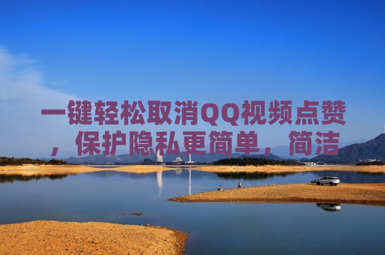 一键轻松取消QQ视频点赞，保护隐私更简单，简洁明了地传达了文章的核心内容，即教用户如何取消QQ视频的点赞，同时也强调了这一操作对于保护个人隐私的重要性。通过使用一键轻松这样的表述，增加了文章的吸引力和可读性。