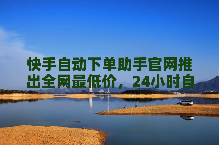快手自动下单助手官网推出全网最低价，24小时自助下单服务，简洁明了地概括了快手自动下单助手的核心卖点，提供全网最低价格的商品，并且支持用户随时随地通过官网进行自助下单。这样的标题能够迅速吸引那些寻求性价比购物体验的消费者注意力，并激发他们进一步了解产品详情的兴趣。