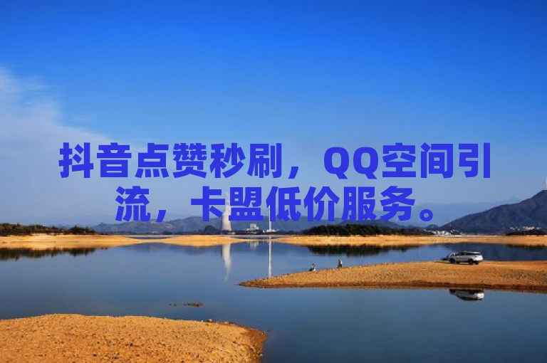 抖音点赞秒刷，QQ空间引流，卡盟低价服务。