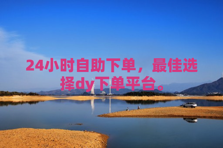 24小时自助下单，最佳选择dy下单平台。