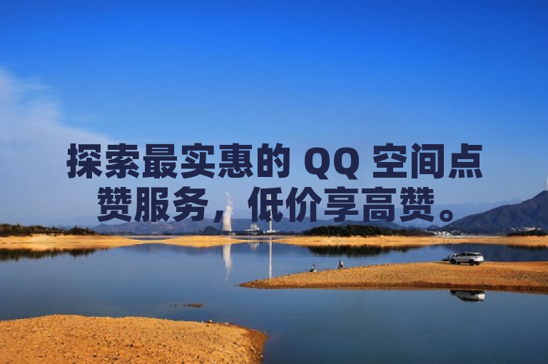探索最实惠的 QQ 空间点赞服务，低价享高赞。
