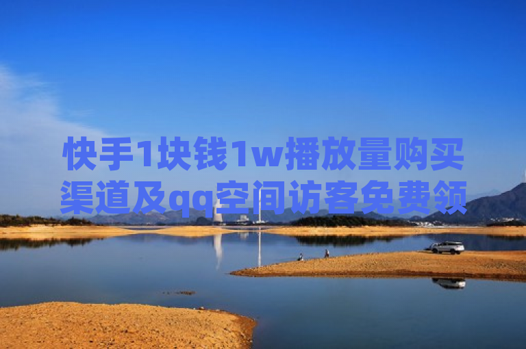 快手1块钱1w播放量购买渠道及qq空间访客免费领取网址，请咨询相关平台。