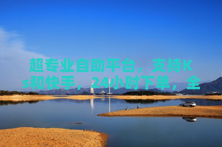 超专业自助平台，支持Ks和快手，24小时下单，全民K歌刷收听量。
