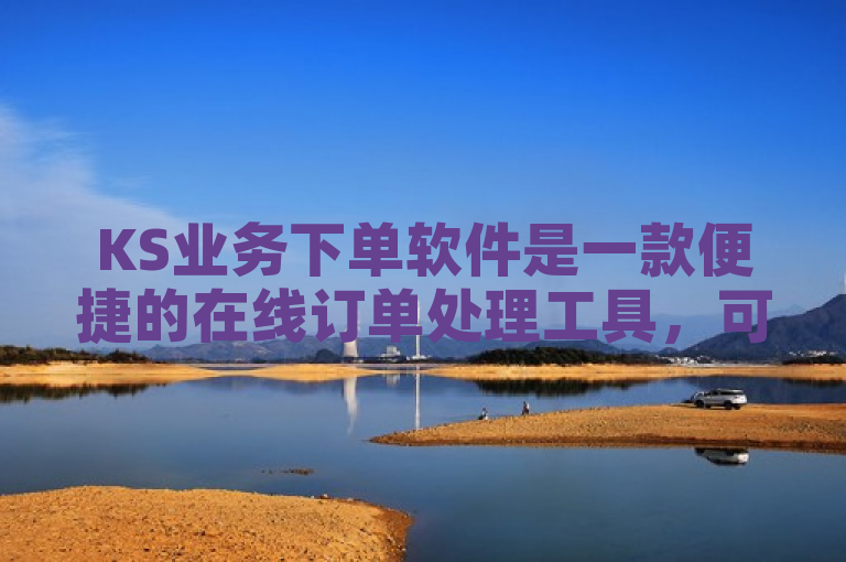 KS业务下单软件是一款便捷的在线订单处理工具，可在官网免费下载。