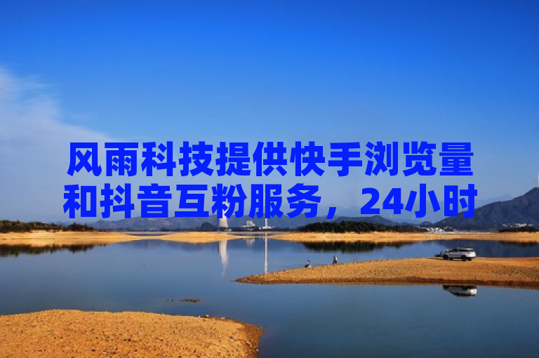 风雨科技提供快手浏览量和抖音互粉服务，24小时自助下单。