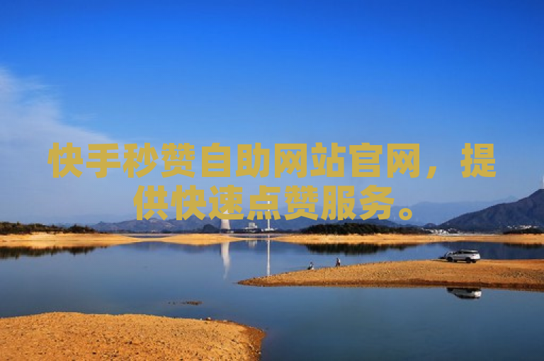 快手秒赞自助网站官网，提供快速点赞服务。