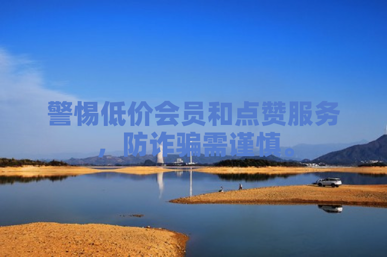警惕低价会员和点赞服务，防诈骗需谨慎。