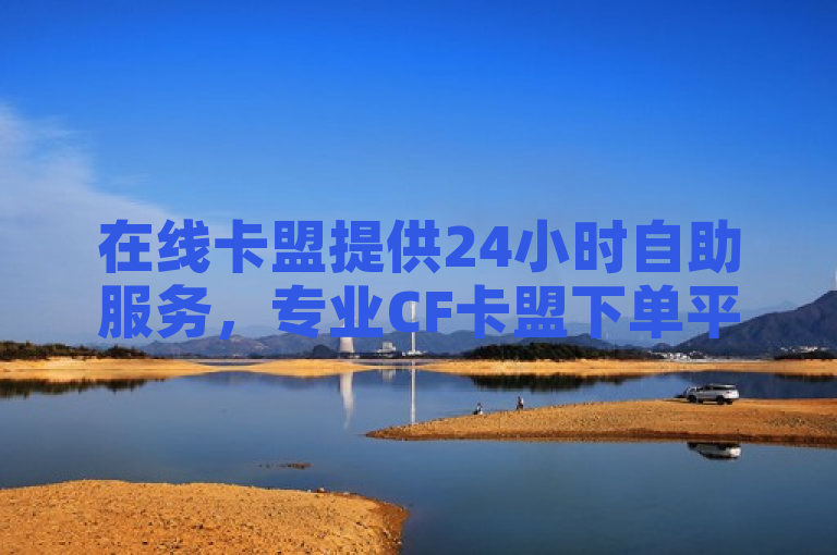 在线卡盟提供24小时自助服务，专业CF卡盟下单平台。