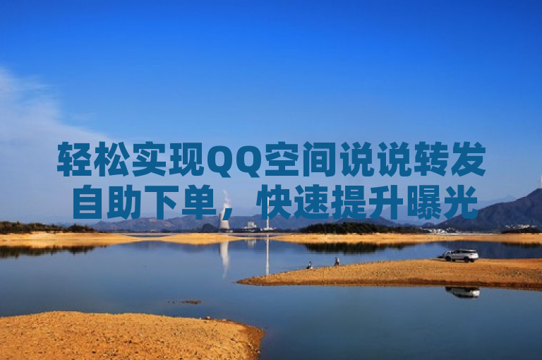 轻松实现QQ空间说说转发自助下单，快速提升曝光率。